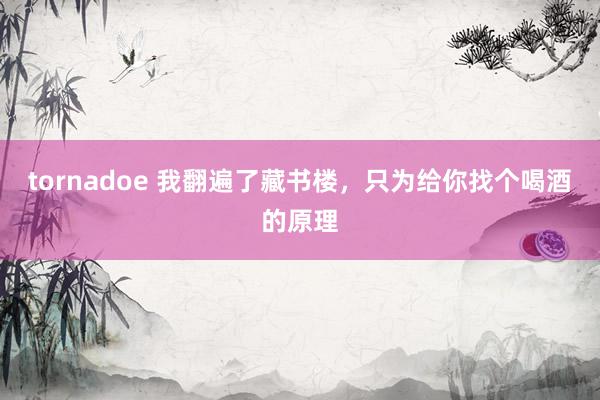 tornadoe 我翻遍了藏书楼，只为给你找个喝酒的原理