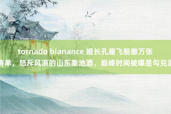 tornado bianance 姬长孔雇飞艇撒万张传单，怒斥风浪的山东秦池酒，巅峰时间被曝是勾兑酒