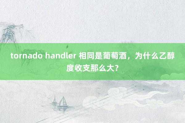 tornado handler 相同是葡萄酒，为什么乙醇度收支那么大？